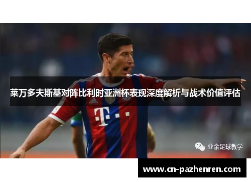 莱万多夫斯基对阵比利时亚洲杯表现深度解析与战术价值评估