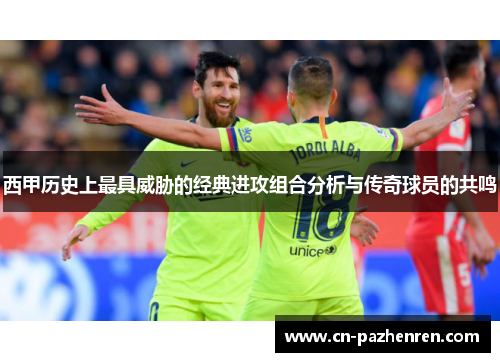 西甲历史上最具威胁的经典进攻组合分析与传奇球员的共鸣