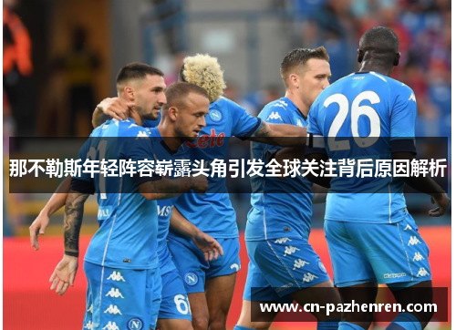 那不勒斯年轻阵容崭露头角引发全球关注背后原因解析
