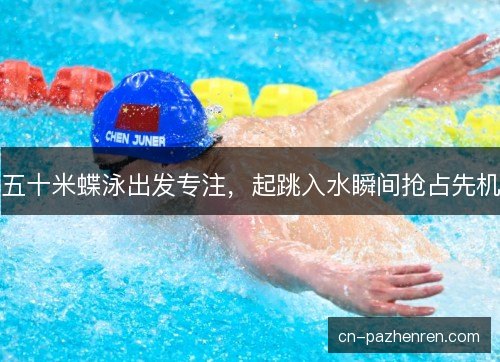五十米蝶泳出发专注，起跳入水瞬间抢占先机