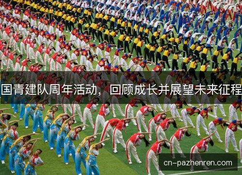 国青建队周年活动，回顾成长并展望未来征程