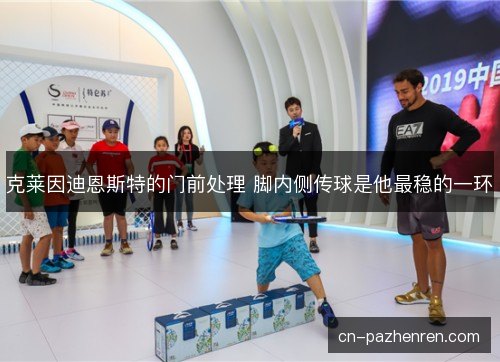 克莱因迪恩斯特的门前处理 脚内侧传球是他最稳的一环